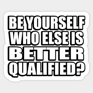 Be yourself, who else is better qualified Sticker